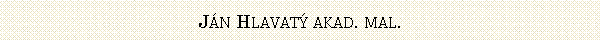 Blok textu: J�n Hlavat� akad. mal. 